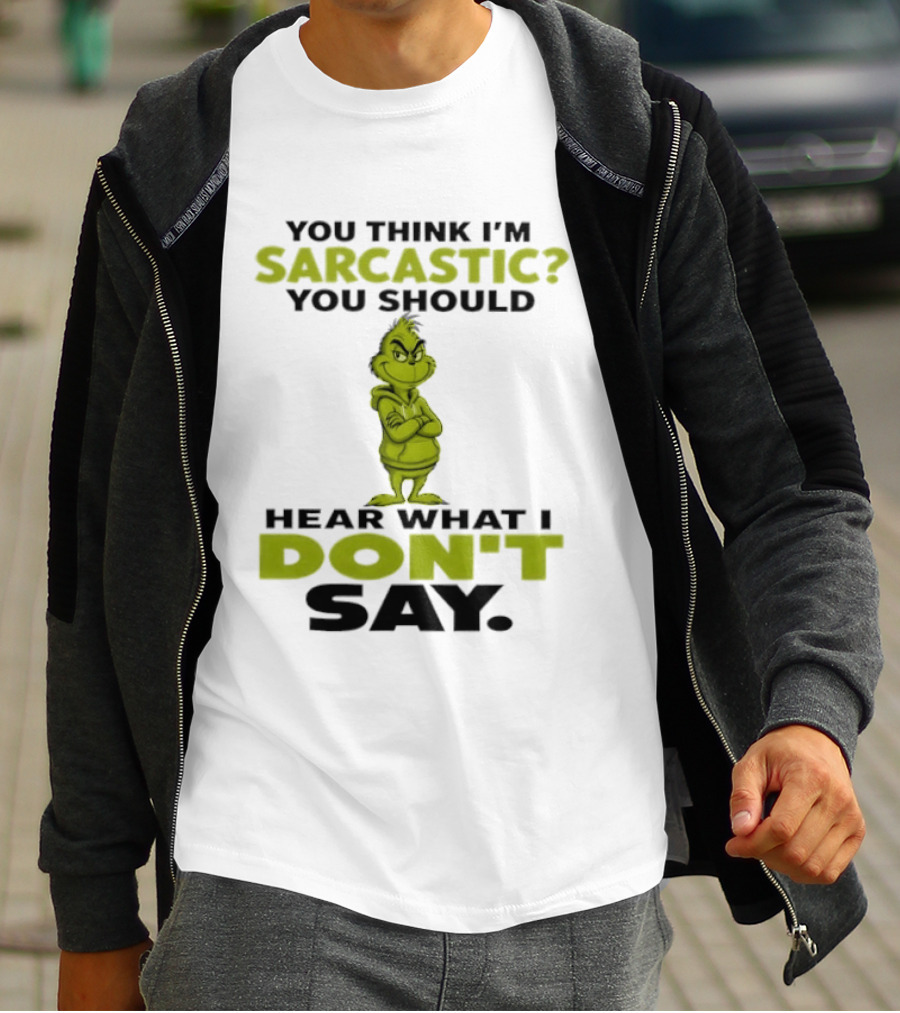 Grinch You Think I'm Sarcastic You Should Hear What I Don't Say T-Shirt