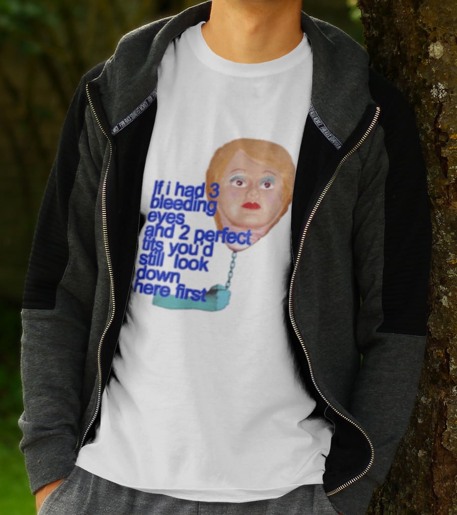 If I Had 3 Bleeding Eyes And 2 Perfect Tits You'd Still Look Down Here First T-Shirt