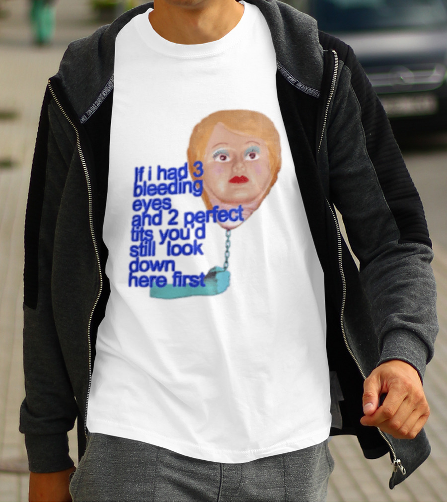 If I Had 3 Bleeding Eyes And 2 Perfect Tits You'd Still Look Down Here First T-Shirt