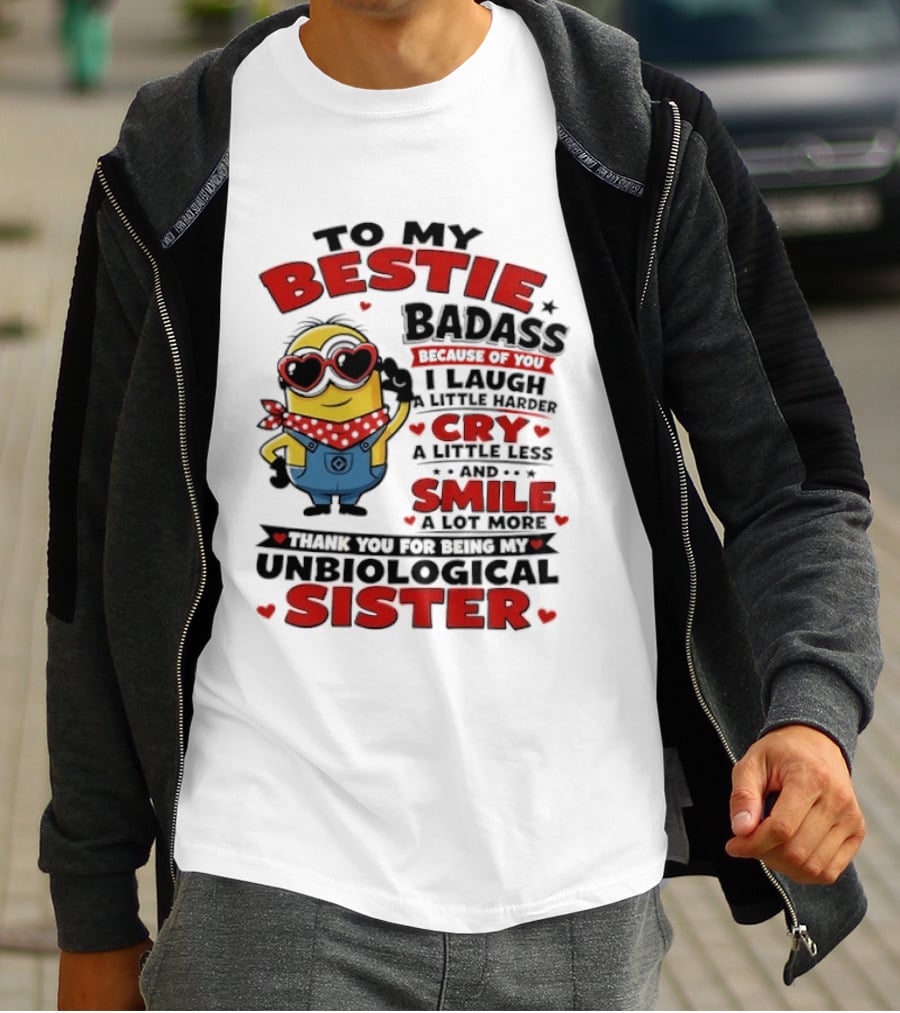To My Bestie Badass Because Of You I Laugh A Little Harder Cry A Little Less And Smile A Lot More Thank You For Being My Unbiological Sister T-Shirt