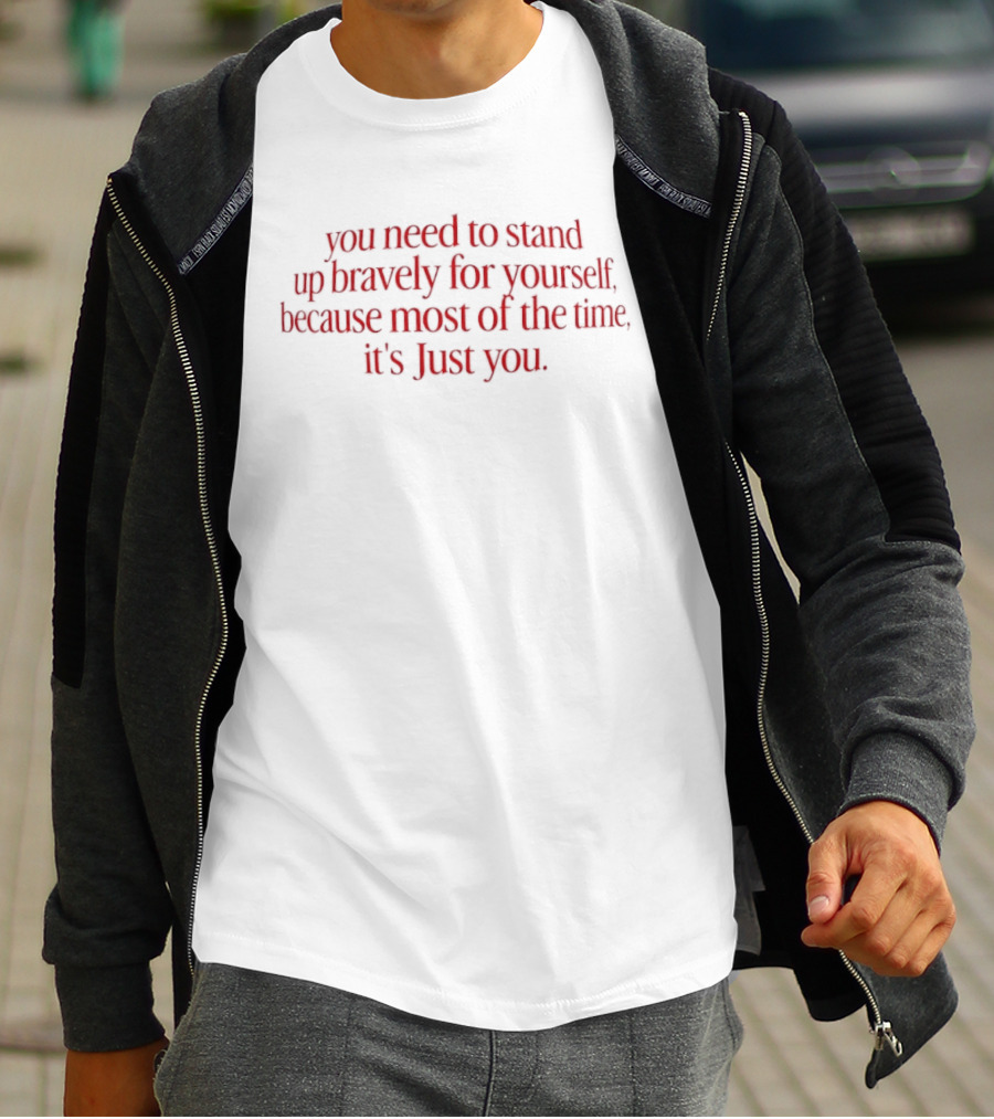 You Need To Stand Up Bravely For Yourself Because Most Of The Time It's Just You T-Shirt