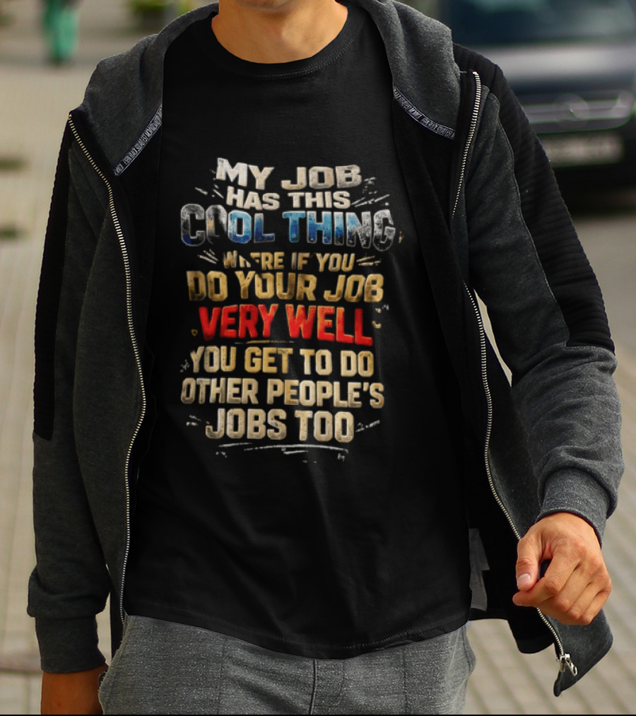 My Job Has This Cool Thing Where If You Do Your Job Very Well You Get To Do Other People's Jobs Too T-Shirt