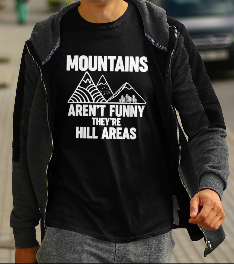 Mountains Aren't Funny They're Hill Areas T-Shirt