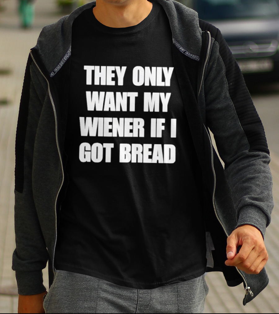 Bold Funny Quote They Only Want My Wiener If I Got Bread T-Shirt