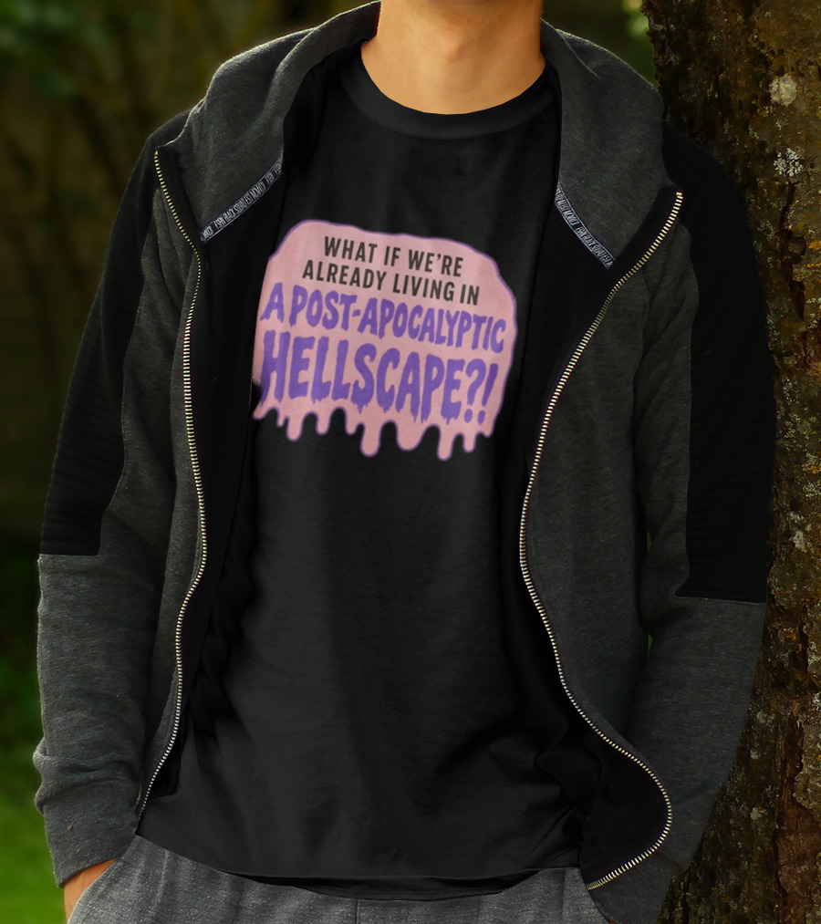 What If We're Already Living In A Post Apocalyptic Hellscape T-Shirt
