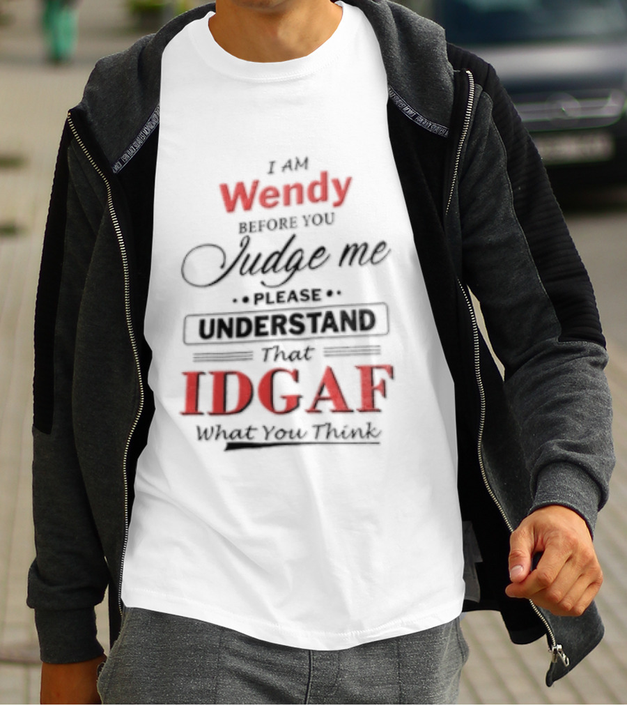 I Am Wendy IDGAF What You Think Before You Judge Me T-Shirt