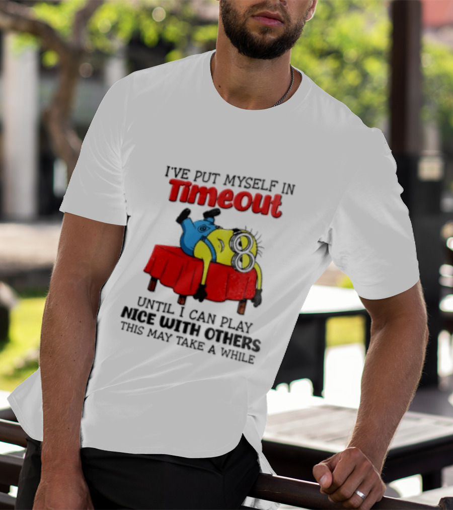 I Have Put Myself In Timeout Until I Can Play Nice With Others This May Take A While Minion T-Shirt