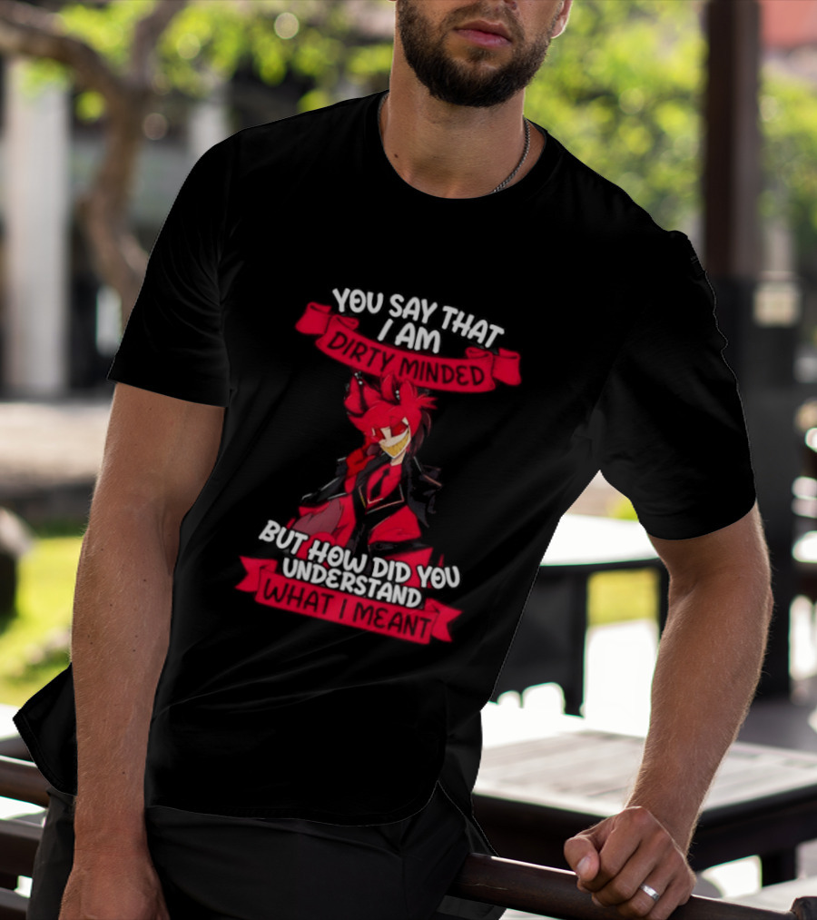 Alastor Hazbin Hotel You Say That I Am Dirty Minded But How Did You Understand T-Shirt