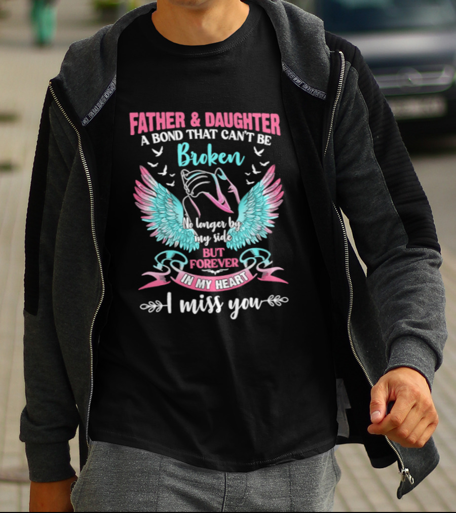 Father & Daughter A Bond That Can't Be Broken No Longer By My Side But Forever In My Heart I Miss You Wings And Birds T-Shirt