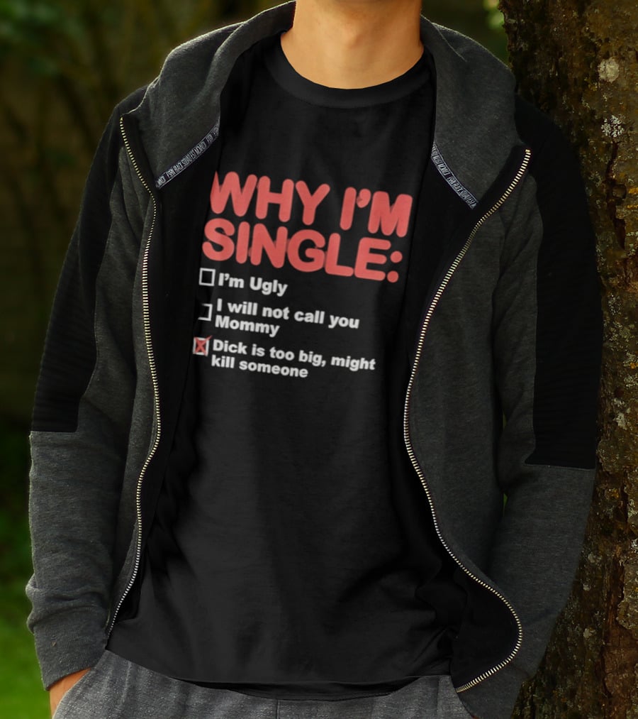Why I'm Single I'm Ugly I Will Not Call You Mommy Dick Is Too Big Might Kill Someone T-Shirt