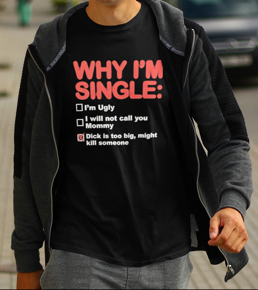 Why I'm Single I'm Ugly I Will Not Call You Mommy Dick Is Too Big Might Kill Someone T-Shirt