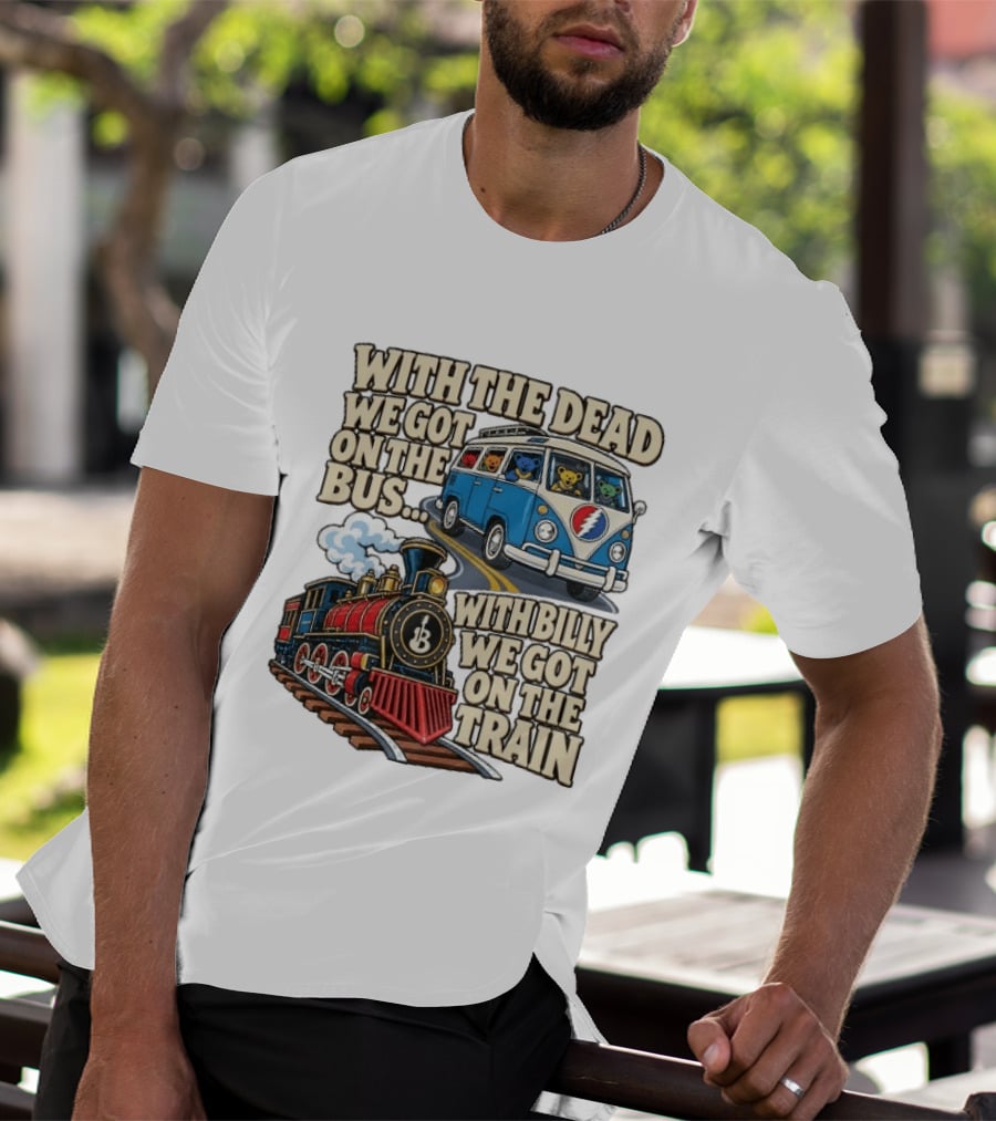 With The Dead We Got On The Bus Bears Billy We Got On The Train T-Shirt