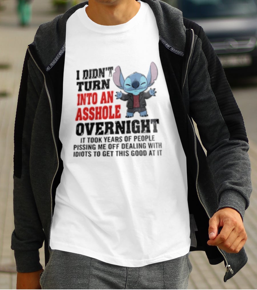 Stitch I Didn't Turn Into An Asshole Overnight If Bunch People Pushing Limits To Get This Good At It T-Shirt