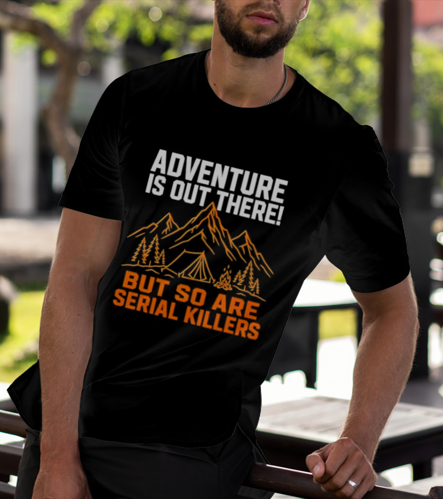 Adventure Is Out There But So Are Serial Killers Mountains Tent Trees T-Shirt