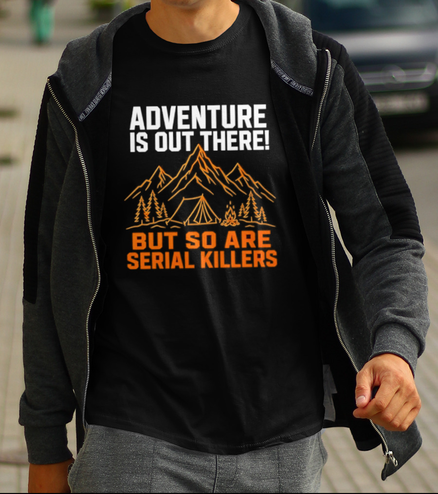 Adventure Is Out There But So Are Serial Killers Mountains Tent Trees T-Shirt