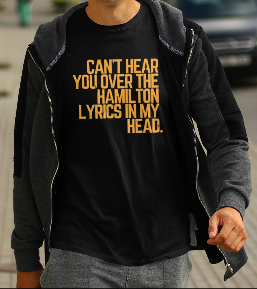 Can't Hear You Over The Hamilton Lyrics In My Head T-Shirt