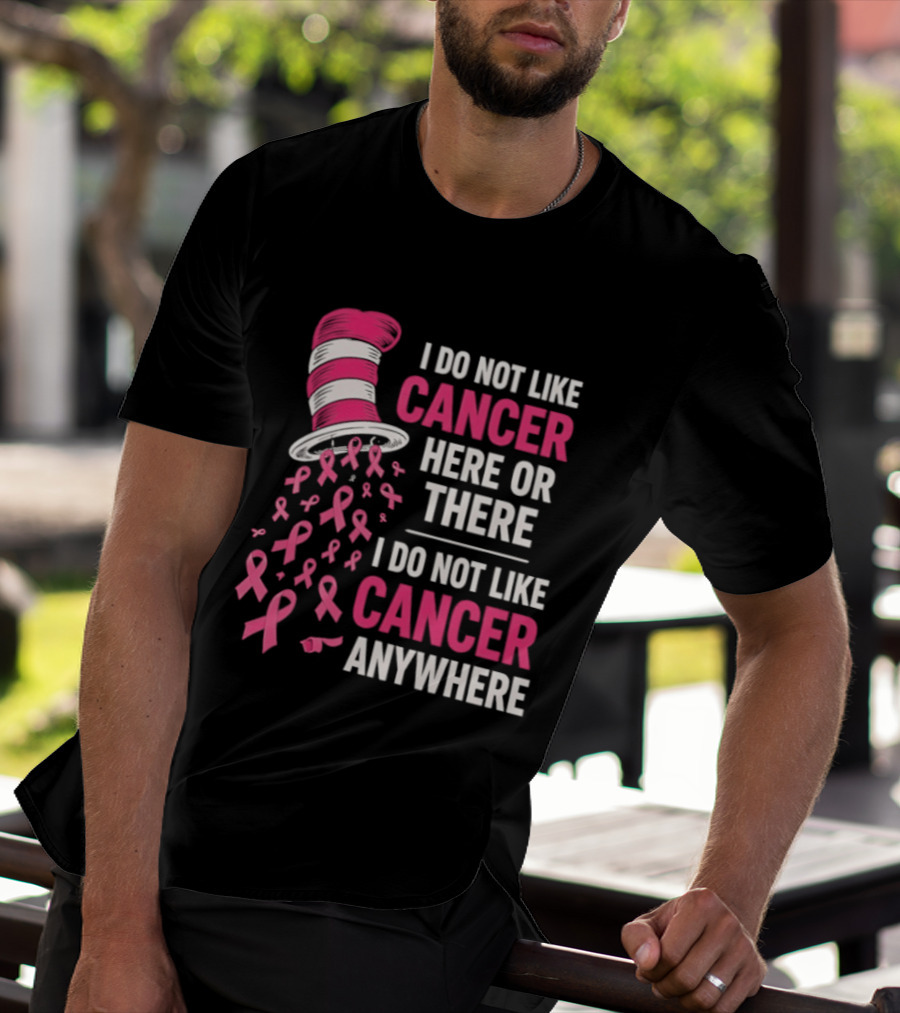I Do Not Like Cancer Here Or There I Do Not Like Cancer Anywhere Pink Ribbon Hat T-Shirt