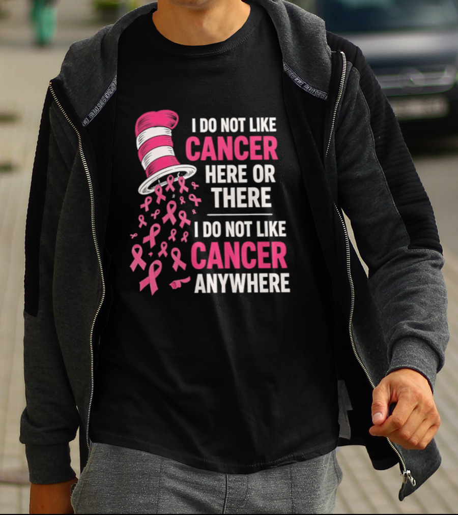 I Do Not Like Cancer Here Or There I Do Not Like Cancer Anywhere Pink Ribbon Hat T-Shirt