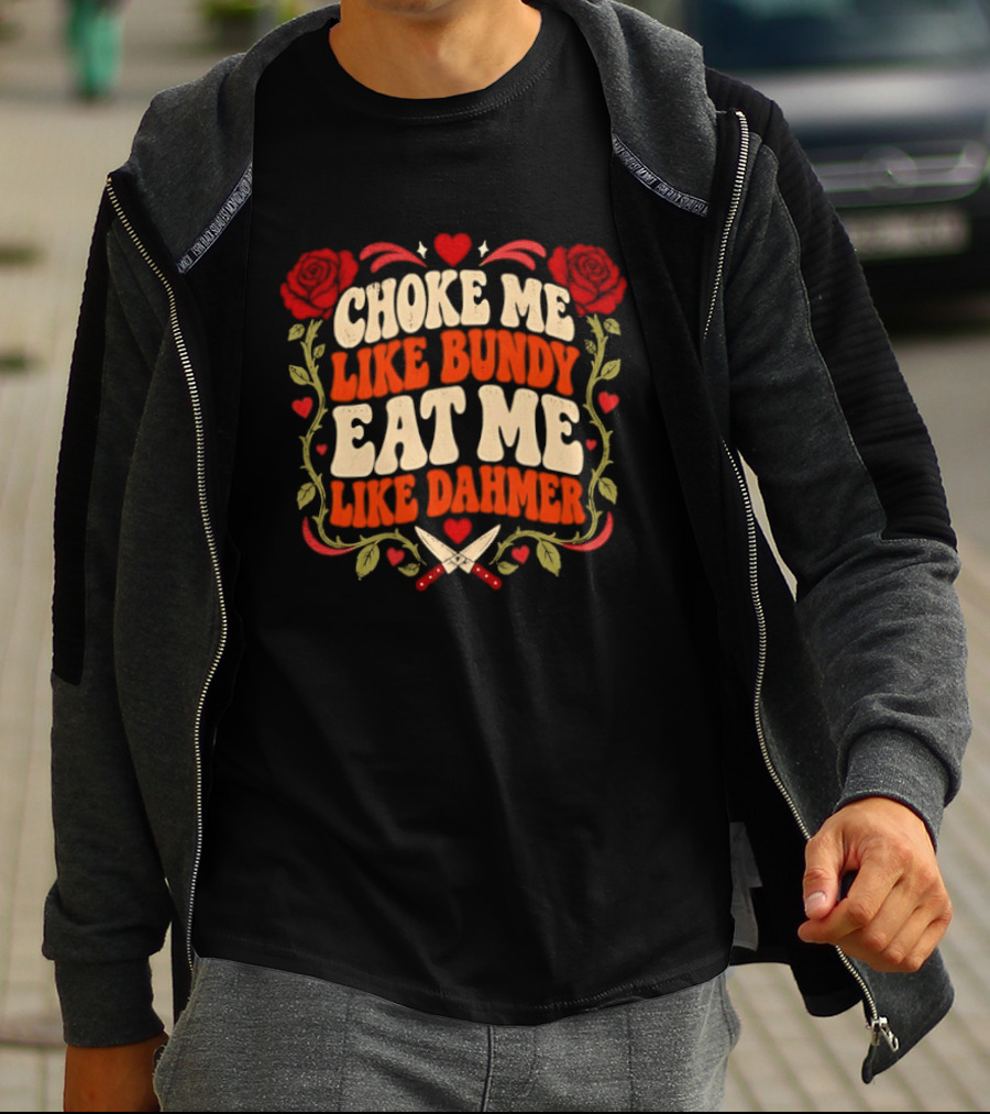 Choke Me Like Bundy Eat Me Like Dahmer True Crime Roses Knives Hearts T-Shirt