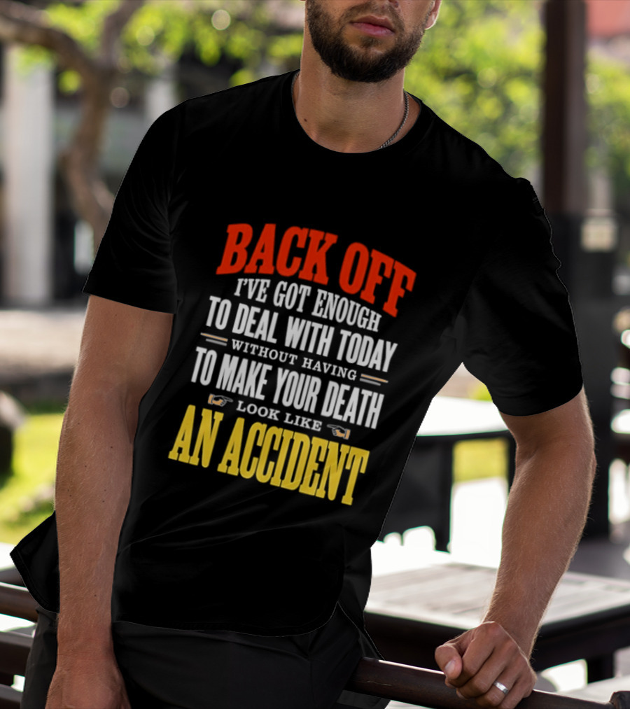 Back Off I've Got Enough To Deal With Today Without Having To Make Your Death Look Like An Accident T-Shirt