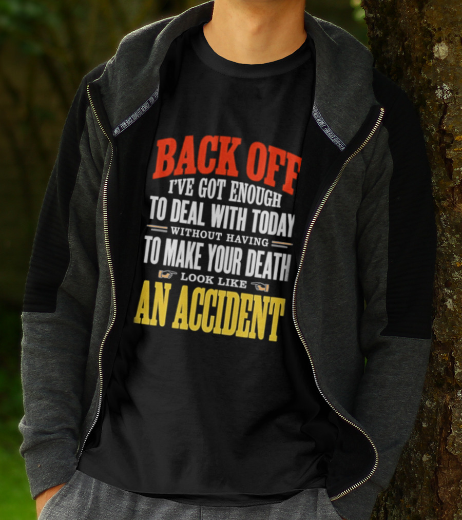 Back Off I've Got Enough To Deal With Today Without Having To Make Your Death Look Like An Accident T-Shirt