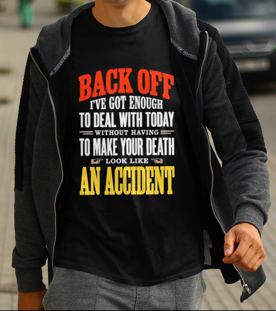 Back Off I've Got Enough To Deal With Today Without Having To Make Your Death Look Like An Accident T-Shirt