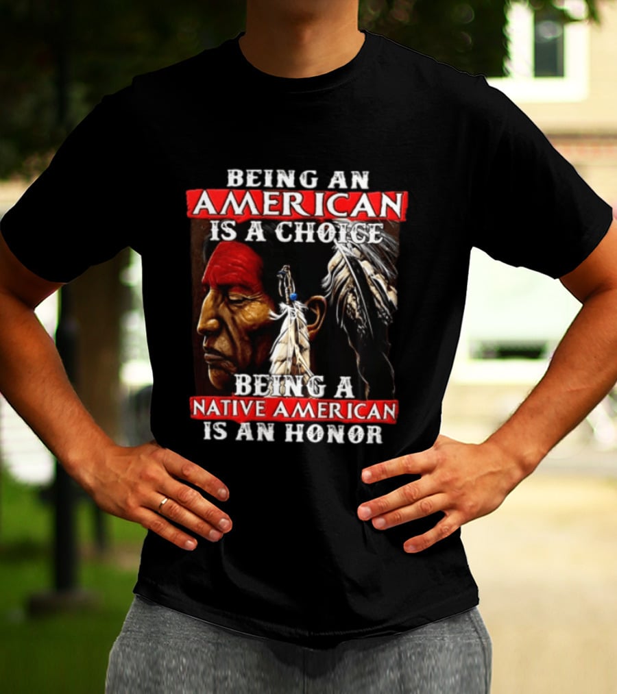 Being An American Is A Choice Being A Native American Is An Honor Feathers T-Shirt