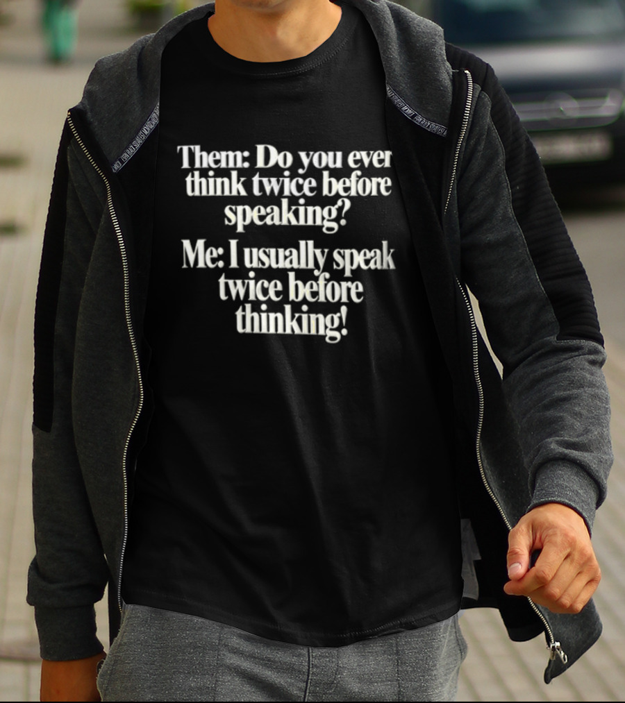 Them Do You Ever Think Twice Before Speaking Me I Usually Speak Twice Before Thinking T-Shirt