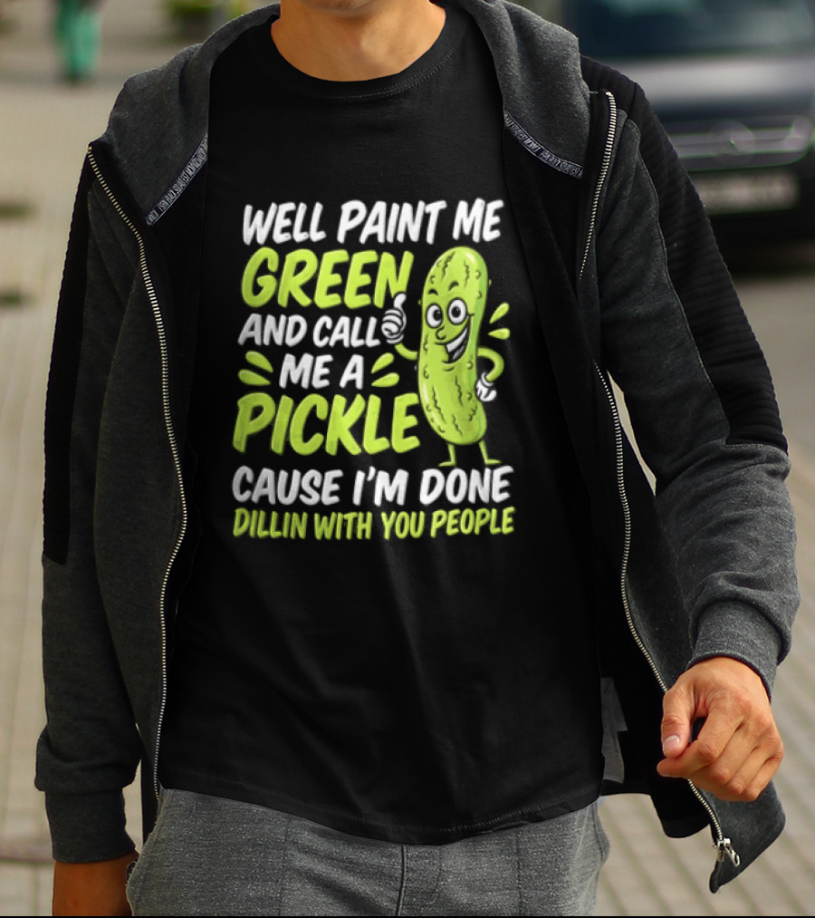 Well Paint Me Green And Call Me A Pickle Cause I'm Done Dillin With You People T-Shirt