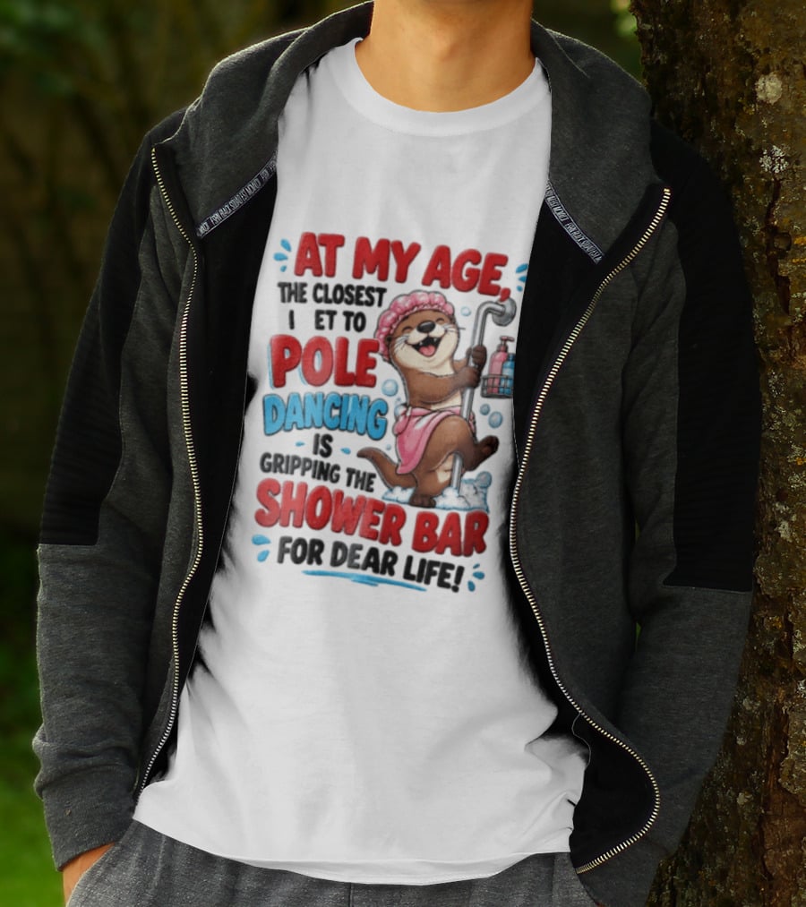 At My Age The Closest I Get To Pole Dancing Is Gripping The Shower Bar For Dear Life Otter Bathtub Humor T-Shirt
