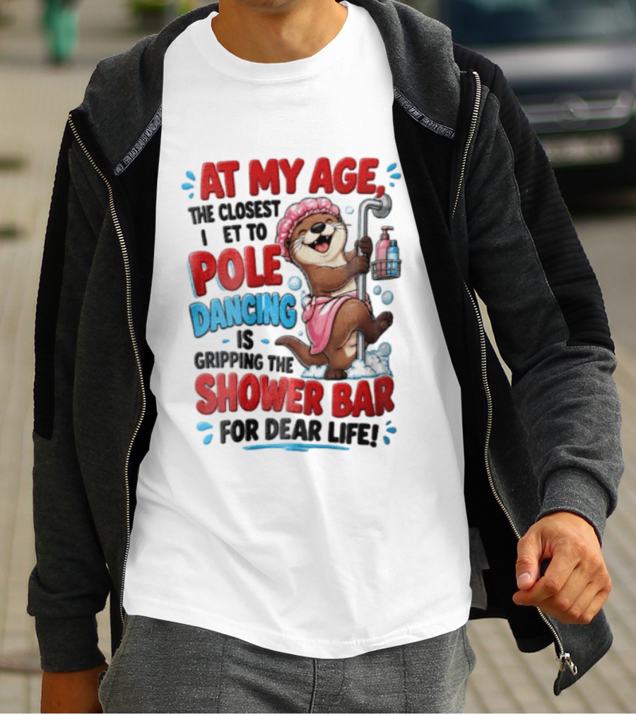 At My Age The Closest I Get To Pole Dancing Is Gripping The Shower Bar For Dear Life Otter Bathtub Humor T-Shirt