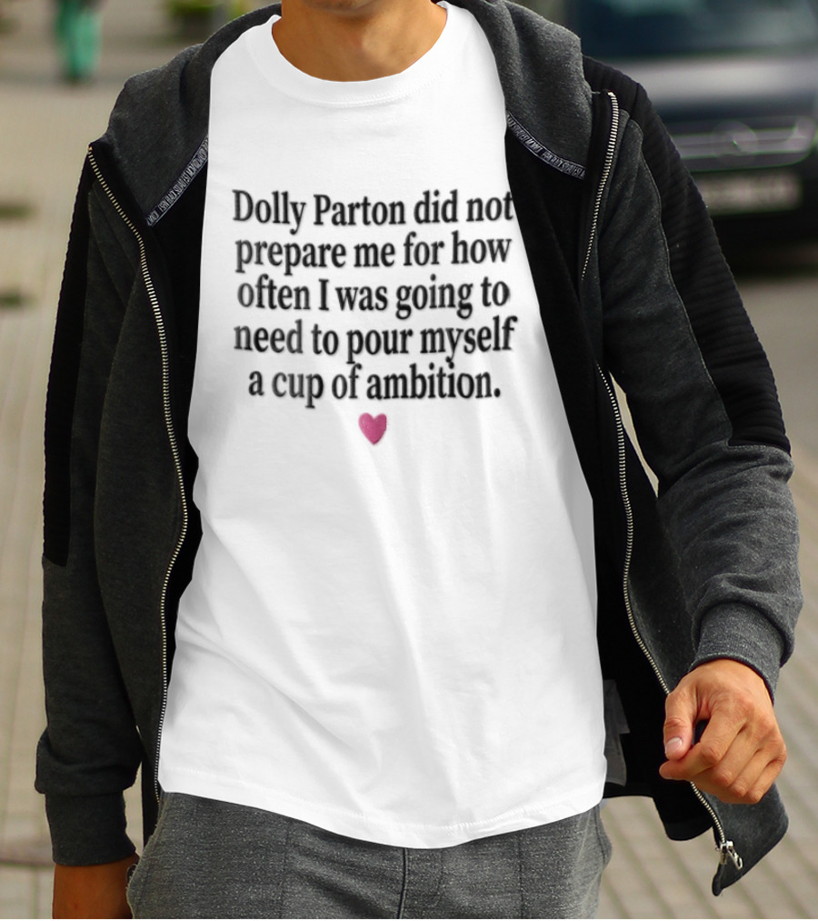 Dolly Parton Did Not Prepare Me For How Often I Was Going To Need To Pour Myself A Cup Of Ambition Heart T-Shirt
