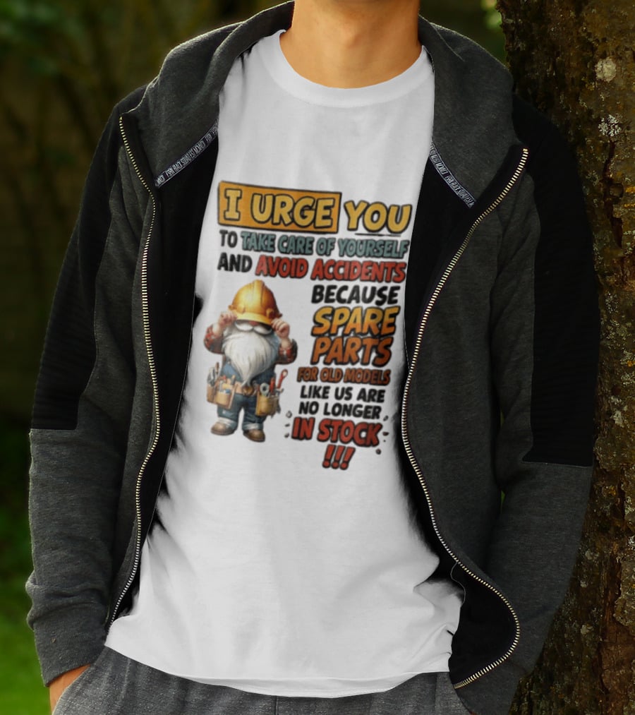 I Urge You To Take Care Of Yourself And Avoid Accidents Because Spare Parts For Old Models Like Us Are No Longer In Stock Gnome Worker T-Shirt