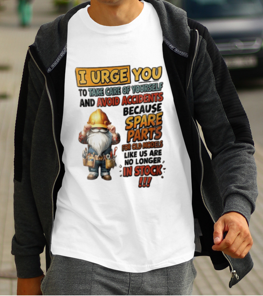 I Urge You To Take Care Of Yourself And Avoid Accidents Because Spare Parts For Old Models Like Us Are No Longer In Stock Gnome Worker T-Shirt