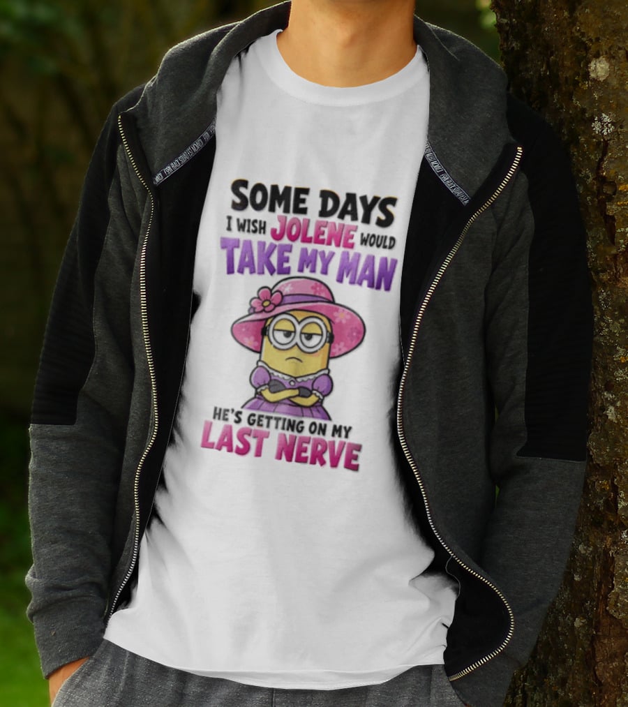 Some Days I Wish Jolene Would Take My Man Minion Getting On My Last Nerve T-Shirt