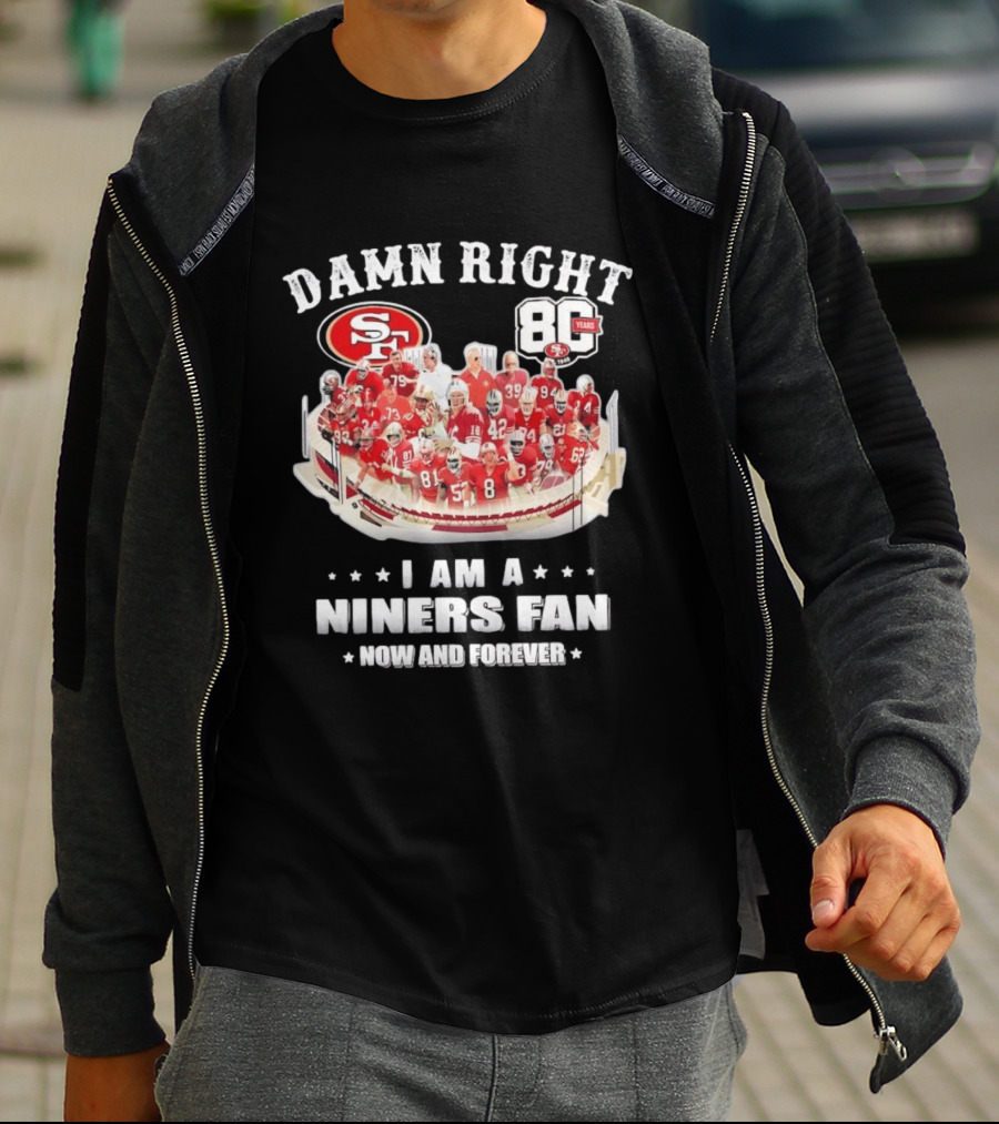 Damn Right SF 49ers 80 Years I Am A Niners Fan Now And Forever T-Shirt