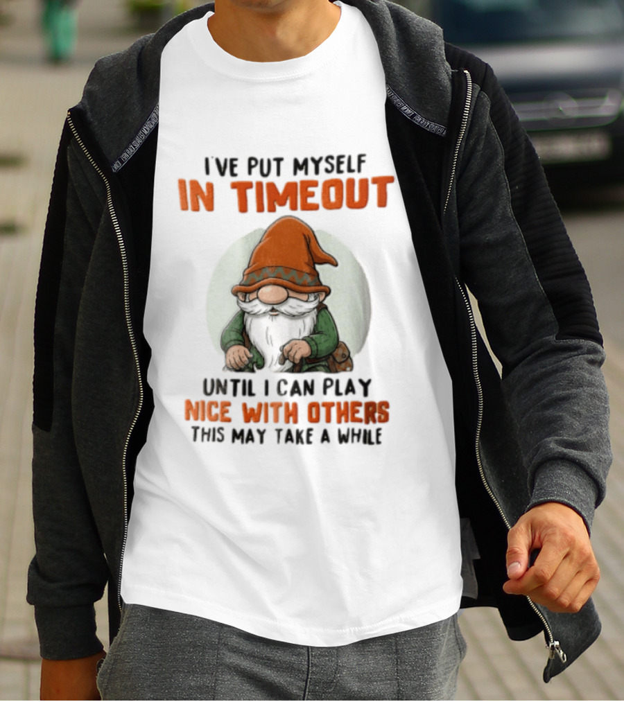 I've Put Myself In Timeout Until I Can Play Nice With Others This May Take A While T-Shirt