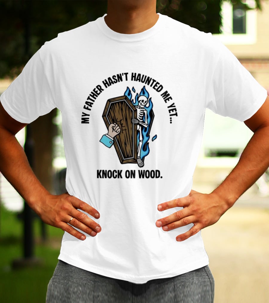 My Father Hasn't Haunted Me Yet Knock On Wood Coffin Skeleton With Flames T-Shirt