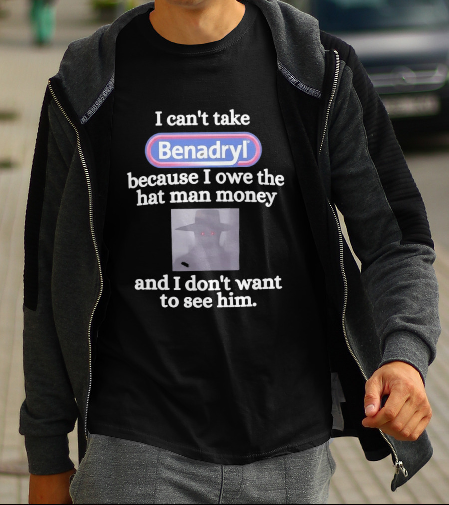 Benadryl I Owe The Hat Man Money Meme Hallucination T-Shirt