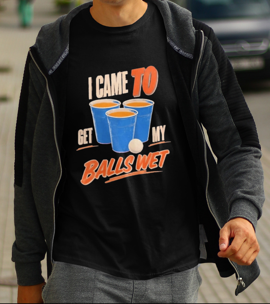 I Came To Get My Balls Wet Beer Pong Drinking Game Cups T-Shirt
