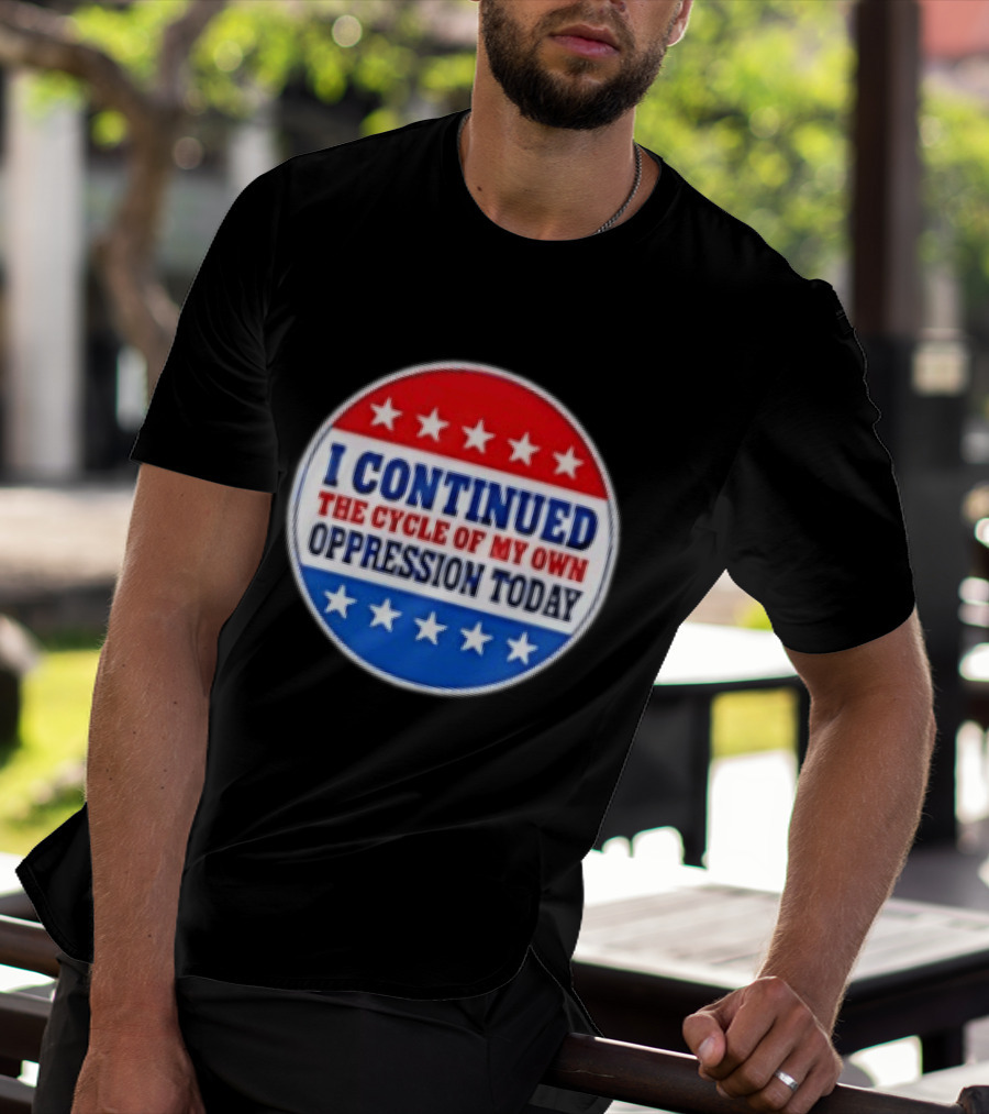 I Continued The Cycle Of My Own Oppression Today Patriotic Circle Stars T-Shirt