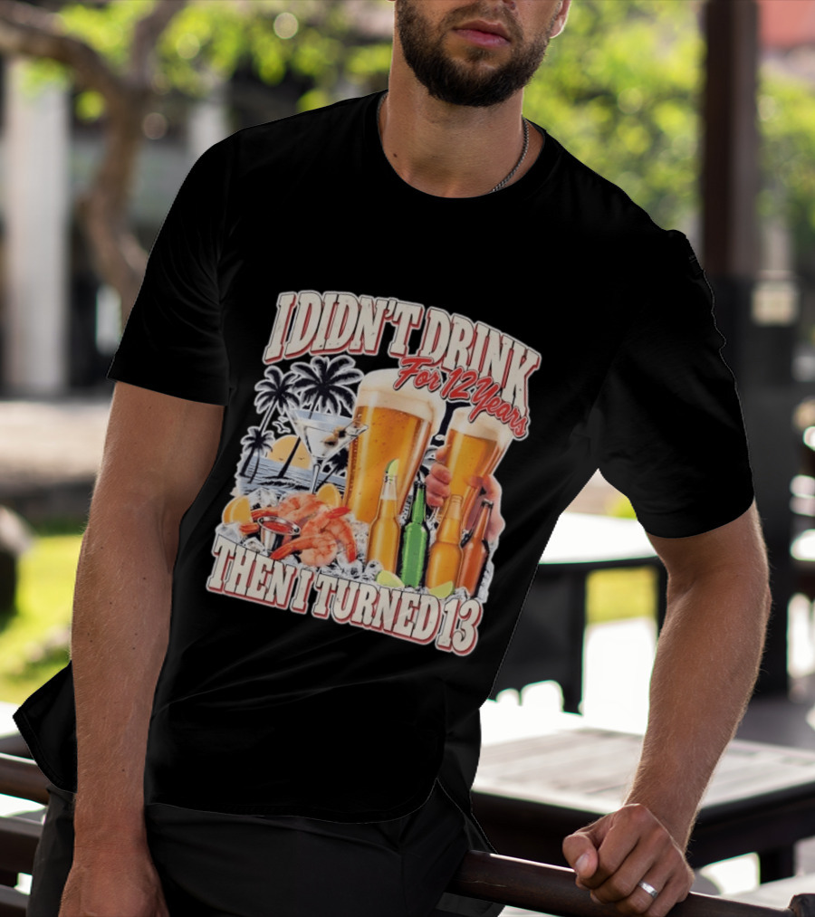 I Didn't Drink For 12 Years Then I Turned 13 Tropical Drink Humor Beach Scene T-Shirt