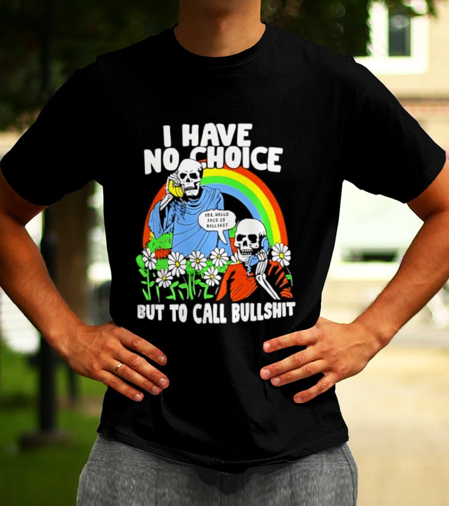 I Have No Choice But To Call Bullshit Rainbow Skeletons And Flowers T-Shirt