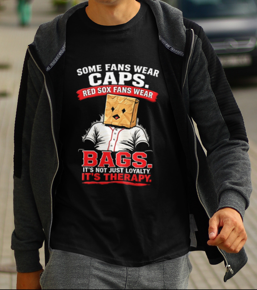 Some Fans Wear Caps Red Sox Fans Wear Bags It's Not Just Loyalty It's Therapy T-Shirt