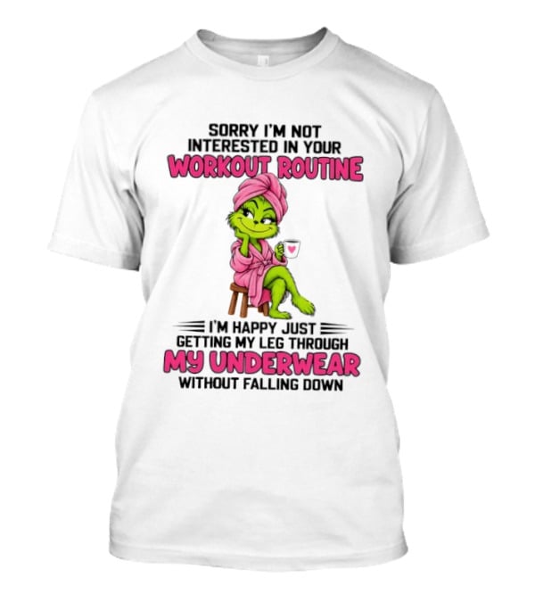 Grinch Sorry I'm Not Interested In Your Workout Routine I'm Happy Just Getting My Leg Through My Underwear Without Falling Down T-Shirt