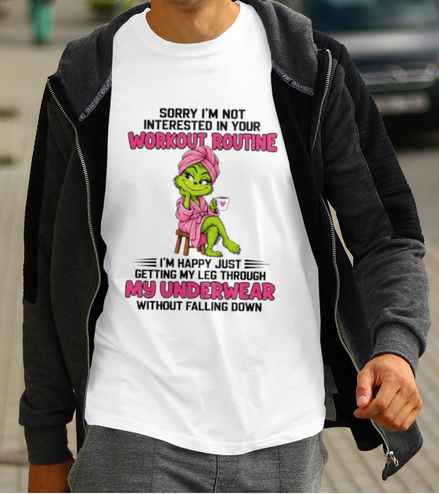 Grinch Sorry I'm Not Interested In Your Workout Routine I'm Happy Just Getting My Leg Through My Underwear Without Falling Down T-Shirt