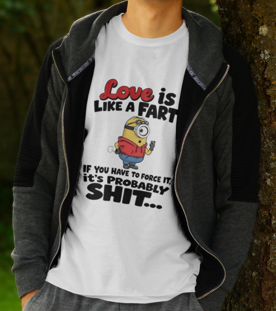 Love Is Like A Fart Minion If You Have To Force It It's Probably Shit T-Shirt