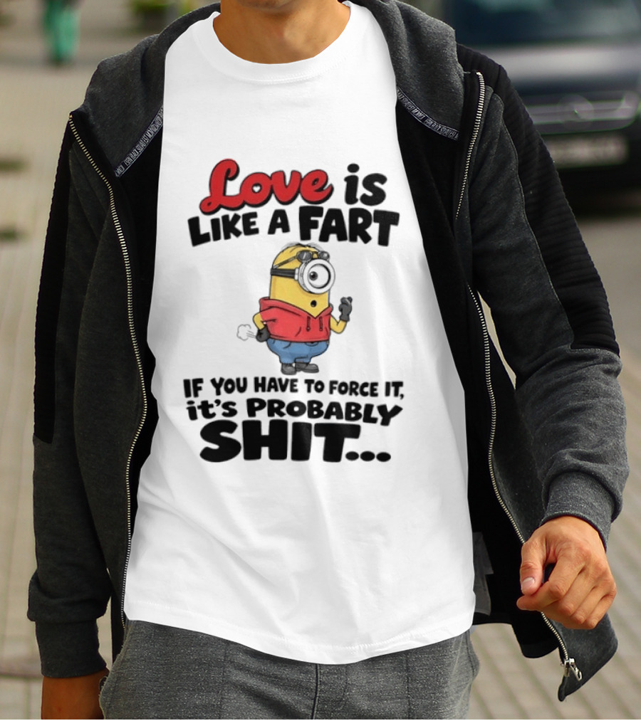 Love Is Like A Fart Minion If You Have To Force It It's Probably Shit T-Shirt