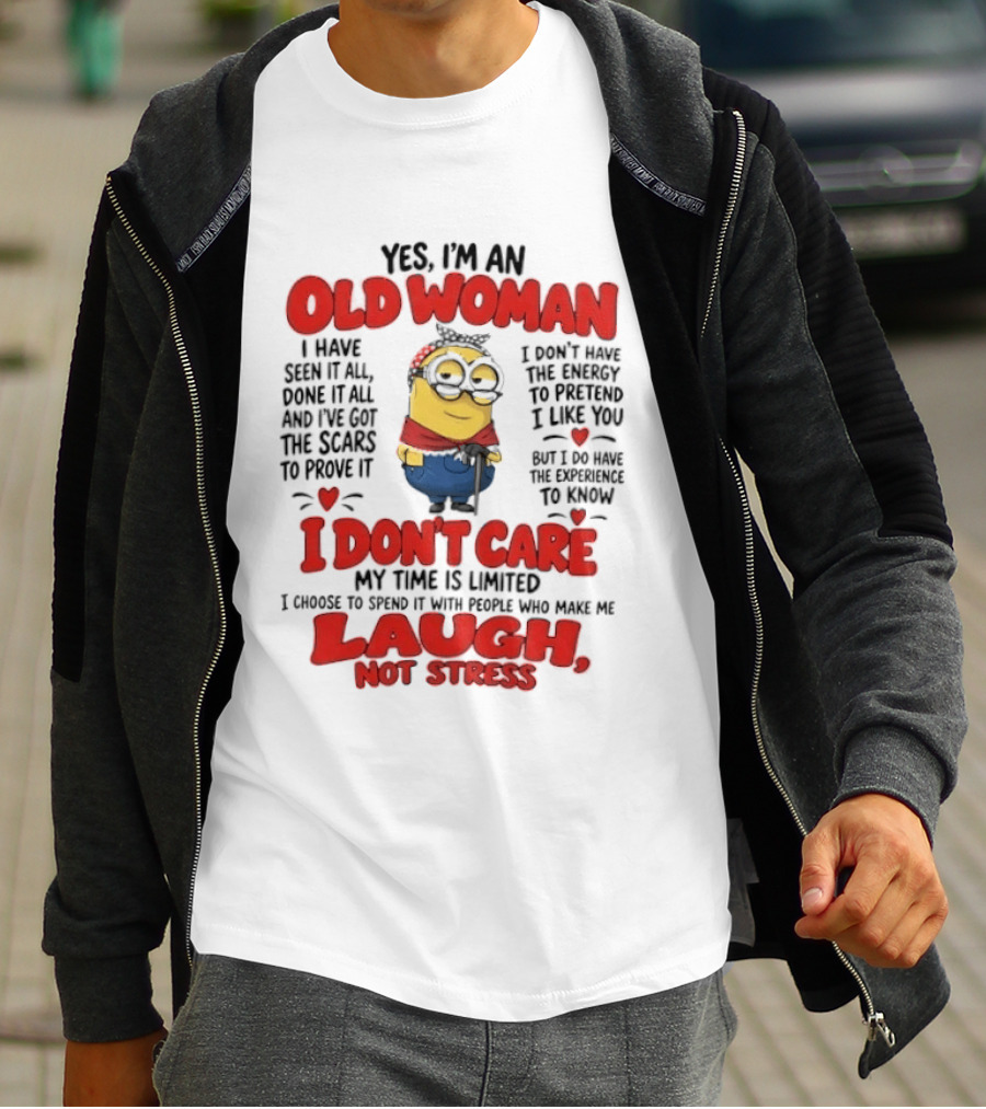 Yes I'm An Old Woman Minion I've Seen It All Done It All And I've Got The Scars I Don't Care My Time Is Limited Laugh Not Stress T-Shirt