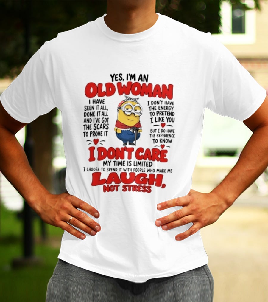 Yes I'm An Old Woman Minion I've Seen It All Done It All And I've Got The Scars I Don't Care My Time Is Limited Laugh Not Stress T-Shirt
